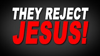 They reject the truth as they do Jesus, Let's Talk About It!