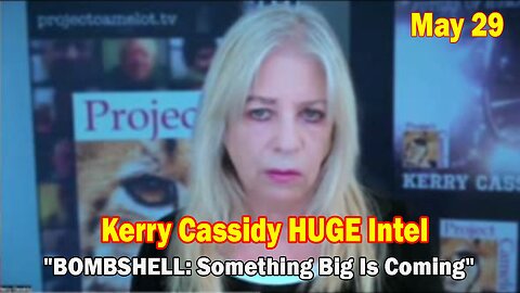 Kerry Cassidy HUGE Intel May 29: "BOMBSHELL: Something Big Is Coming"