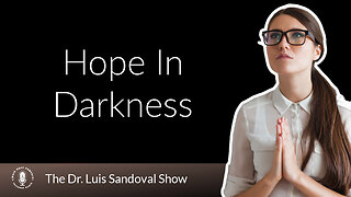 21 Mar 24, The Dr. Luis Sandoval Show: Hope In Darkness