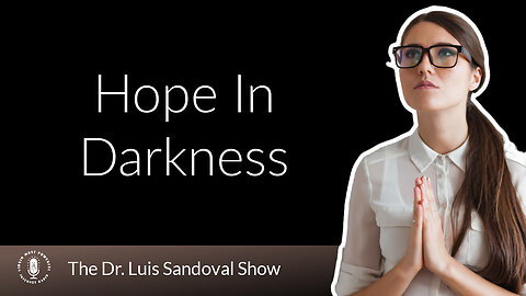 21 Mar 24, The Dr. Luis Sandoval Show: Hope In Darkness