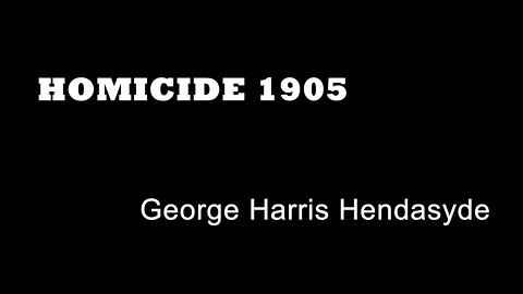 Homicide 1905 - George Harris Hendasyde