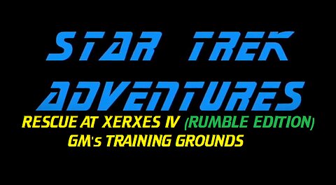 Star Trek Adventures: GM's Training Grounds Ep4 - Rescue at Xerxes IV [RUMBLE Edition]