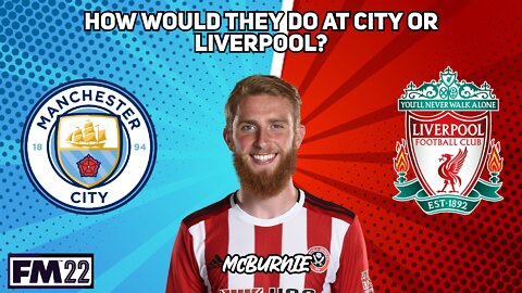HOW WOULD THEY DO AT CITY OR LIVERPOOL | OLI McBURNIE | FM22 EXPERIMENT | FOOTBALL MANAGER 22