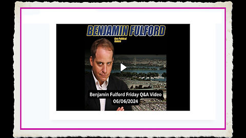 Benjamin Fulford 6-7-2024