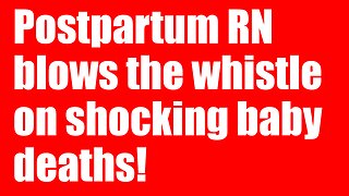 Postpartum RN blows the whistle on shocking baby deaths!