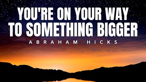 Abraham Hicks | You're On Your Way To Bigger Things | Law Of Attraction (LOA)