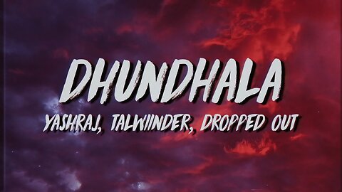 Dhundhala - Yashraj , Talwiinder - Dropped Out