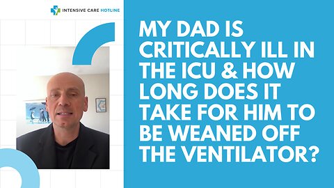 My Dad is Critically Ill in the ICU & How Long Does it Take for Him To Be Weaned Off the Ventilator?