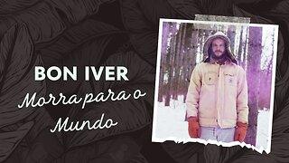 Bon Iver - Morra Para o Mundo