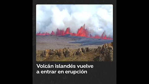 Volcán islandés vuelve a entrar en erupción, con lava que alcanza hasta 50 metros de altura
