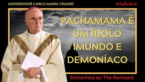 "Pachamama é um ídolo imundo e demoníaco" - Entrevista de Viganò ao The Remnant