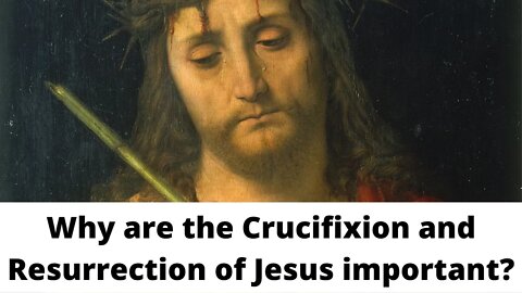 Why are the Crucifixion and Resurrection of Jesus important?