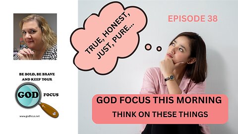 GOD FOCUS THIS MORNING -- EPISODE 38 THINK ON THESE THINGS