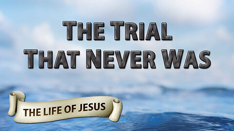 THE LIFE OF JESUS Part 17: The Trial That Never Was