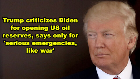 Trump criticizes Biden for opening US oil reserves, says only for 'serious emergencies, like war'