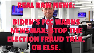 REAL RAW NEWS: BIDEN’S FCC WARNS NEWSMAX: STOP THE ELECTION FRAUD TALK, OR ELSE.
