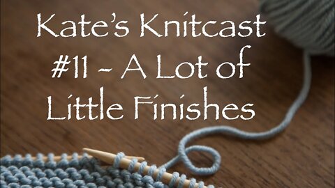 Kate’s Knitcast #11 - A Lot of Little Finishes