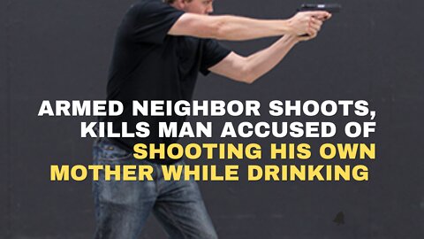 Armed Neighbor shoots, kills man accused of shooting his own mother while drinking