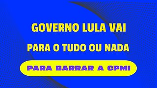 GOVERNO LULA VAI PARA O TUDO OU NADA PARA TENTAR BARRAR CPMI DE 08/01.