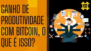 Qual será o ganho de produtividade com o Bitcoin? - [CORTE]