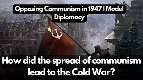 How did the spread of communism lead to the Cold War? | Opposing Communism in 1947 | Model Diplomacy