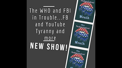 The WHO and FBI in Trouble...FB and YouTube Tyranny and more
