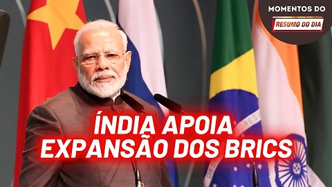 Índia desfaz rumores e diz que não se opõe à expansão dos Brics | Momentos Resumo do Dia