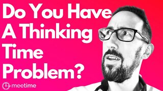 Do You Have A Thinking Time Problem?