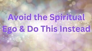 Avoid the Spiritual Ego & Do This Instead ∞The 12D Creators, Channeled by Daniel Scranton