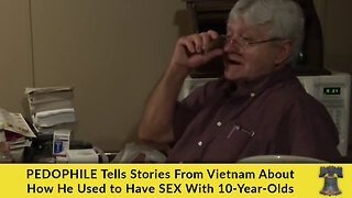 PEDOPHILE Tells Stories From Vietnam About How He Used to Have SEX With 10-Year-Olds