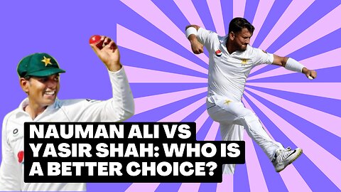 Nauman Ali vs Yasir Shah: Who is a Better Choice?