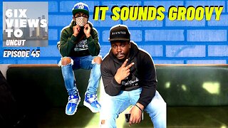 It Sounds Groovy | 6ix Views Uncut Podcast Full Episode 45