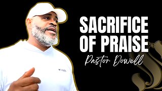 Sacrifice of Praise | Pastor Dowell