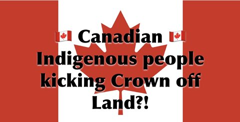 Canadian Indigenous People Kicking Crown off Land?!