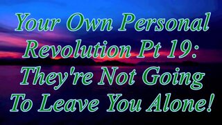 Your Own Personal Revolution Pt 19: They're Not Going To Leave You Alone