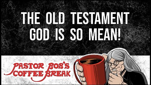 THE OLD TESTAMENT GOD IS SO MEAN / Pastor Bob's Coffee Break