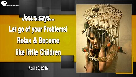 April 23, 2016 ❤️ Jesus says... Let go of your Problems and become like little Children, relax