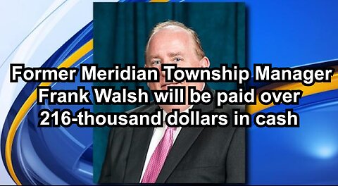 Former Meridian Township Manager Frank Walsh will be paid over 216-thousand dollars in cash