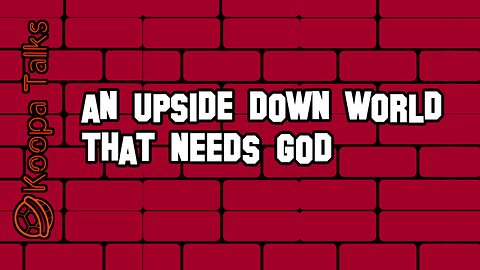An Upside Down World That Needs God (Koopa Talks)
