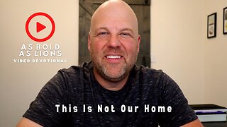 This Is Not Our Home | AS BOLD AS LIONS DEVOTIONAL | July 5, 2023