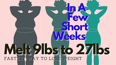 Fastest Way To Lose Weight - Melt 9lbs to 27lbs - In a Few Short Weeks