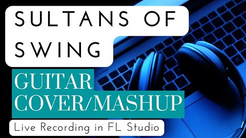 Sultans of Swing - Dire Straits | Guitar Cover/Mashup (Live Recording in FL Studio) |