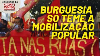 A única coisa que a burguesia teme é a mobilização popular | Momentos da Análise Política da Semana