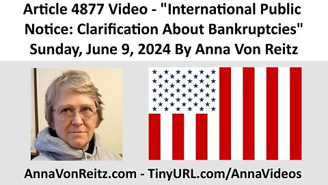 Article 4877 Video - International Public Notice: Clarification About Bankruptcies By Anna Von Reitz