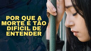 POR QUE A MORTE É TÃO DIFÍCIL DE ENTENDER