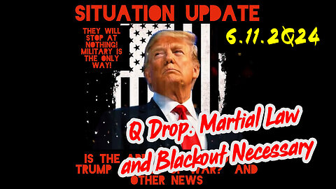 Situation Update 6-11-2Q24 ~ Q Drop. Martial Law and Blackout Necessary