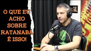 O QUE EU ACHO SOBRE RATANABÁ É ISSO