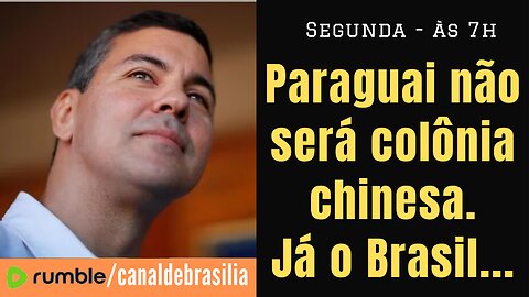 Paraguai NÃO será colônia chinesa. Já o Brasil...