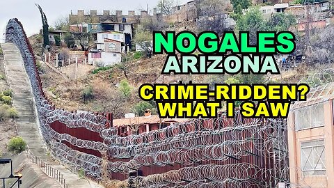 NOGALES: How Crime-Ridden Is This Arizona Border City? What I Saw