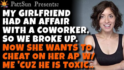 CHEATING GIRLFRIEND had an affair w/ a coworker. Now she wants an affair w/ me 'cuz her AP is toxic